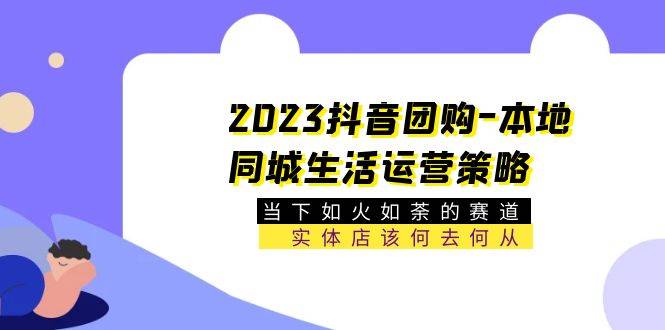 2023抖音团购-本地同城生活运营策略 当下如火如荼的赛道·实体店该何去何从-哔搭谋事网-原创客谋事网