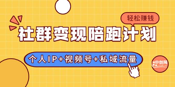 社群变现陪跑计划：建立“个人IP+视频号+私域流量”的社群商业模式轻松赚钱-哔搭谋事网-原创客谋事网