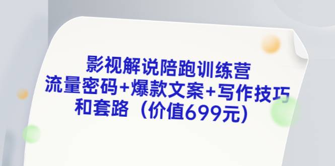 影视解说陪跑训练营，流量密码+爆款文案+写作技巧和套路（价值699元）-哔搭谋事网-原创客谋事网