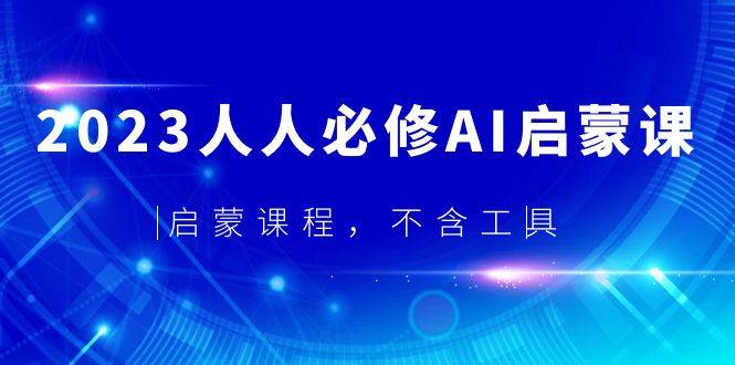 2023人人必修·AI启蒙课，启蒙课程，不含工具-哔搭谋事网-原创客谋事网