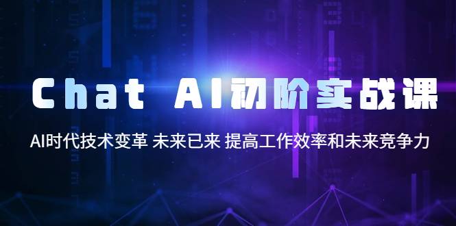 Chat AI初阶实战课，AI时代技术变革 未来已来 提高工作效率和未来竞争力-哔搭谋事网-原创客谋事网