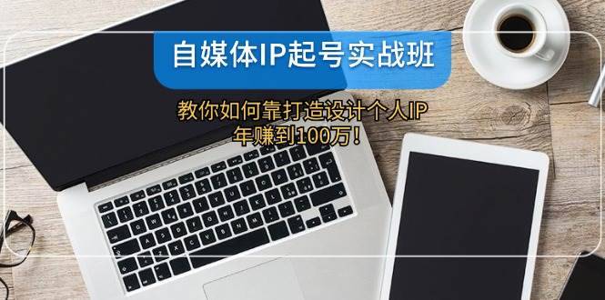 自媒体IP起号实战班：教你如何靠打造设计个人IP，年赚到100万！-哔搭谋事网-原创客谋事网