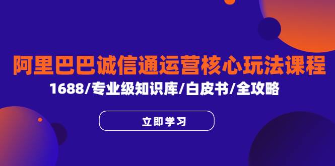 阿里巴巴诚信通运营核心玩法课程，1688/专业级知识库/白皮书/全攻略-哔搭谋事网-原创客谋事网