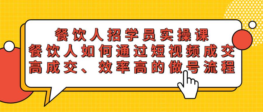 餐饮人招学员实操课，餐饮人如何通过短视频成交，高成交、效率高的做号流程-哔搭谋事网-原创客谋事网