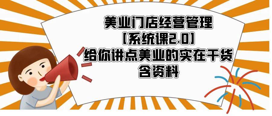 美业门店经营管理【系统课2.0】给你讲点美业的实在干货，含资料-哔搭谋事网-原创客谋事网