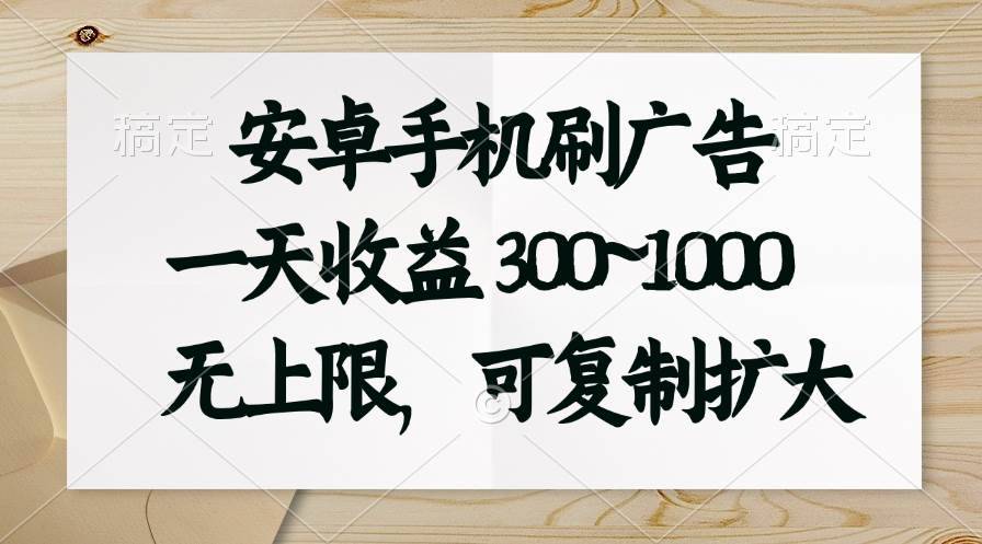 安卓手机刷广告。一天收益300~1000，无上限，可批量复制扩大-哔搭谋事网-原创客谋事网