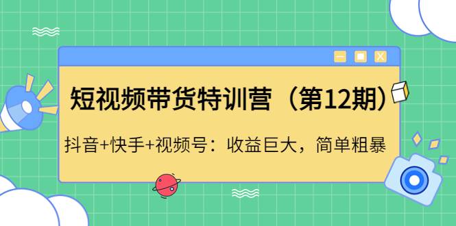 短视频带货特训营（第12期）抖音+快手+视频号：收益巨大，简单粗暴。-哔搭谋事网-原创客谋事网