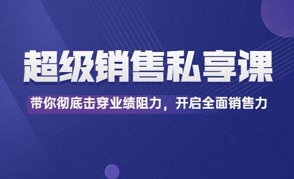 超级销售私享课，带你彻底击穿业绩阻力，开启全面销售力-哔搭谋事网-原创客谋事网