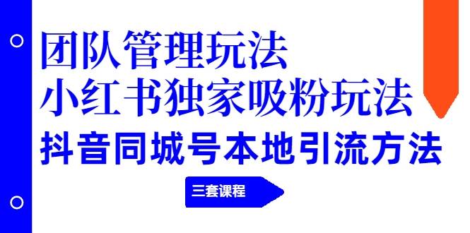 团队管理玩法+小红书独家吸粉玩法+抖音同城号本地引流方法-哔搭谋事网-原创客谋事网