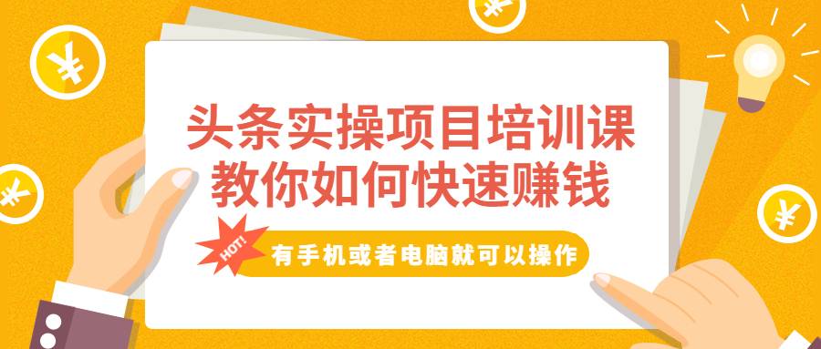 头条实操项目培训课，教你如何快速赚钱，有手机或者电脑就可以操作！-哔搭谋事网-原创客谋事网