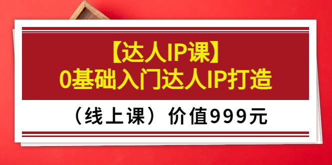 交个朋友【达人IP课】0基础入门达人IP打造（线上课）价值999元-哔搭谋事网-原创客谋事网