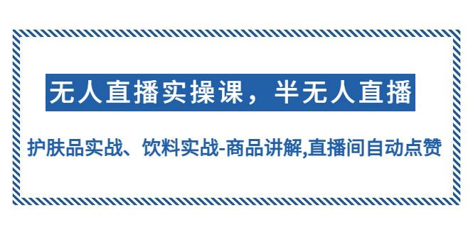 无人直播实操，半无人直播、护肤品实战、饮料实战-商品讲解,直播间自动点赞-哔搭谋事网-原创客谋事网