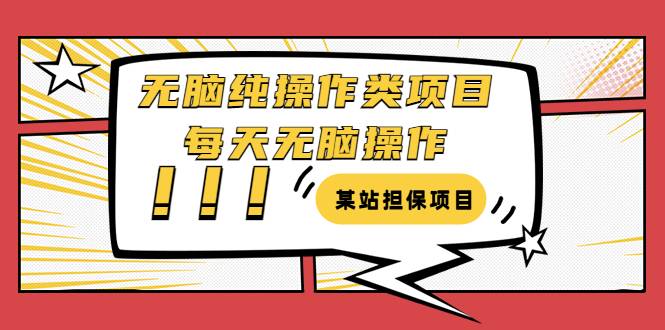 某站担保项目：无脑纯操作类项目，每天无脑操作，需要周转资金【揭秘】-哔搭谋事网-原创客谋事网