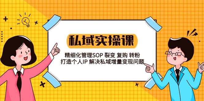 私域实战课程：精细化管理SOP 裂变 复购 转粉 打造个人IP 私域增量变现问题-哔搭谋事网-原创客谋事网