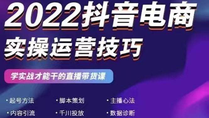 2022抖音电商实操运营技巧：学实战才能干的直播带货课-哔搭谋事网-原创客谋事网