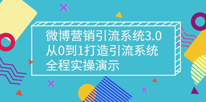 微博营销引流系统3.0，从0到1打造引流系统，全程实操演示-哔搭谋事网-原创客谋事网