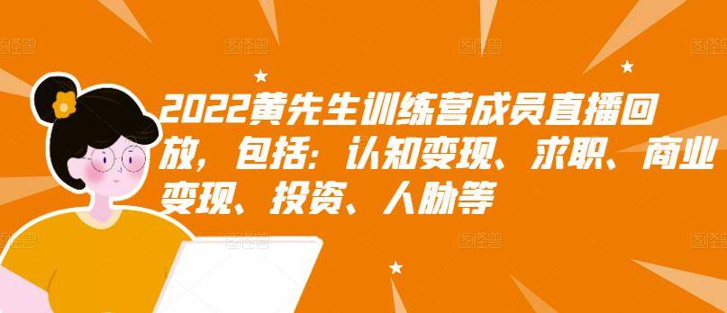 2022黄先生训练营成员直播回放，认知+求职+写作+普通人如何赚钱-哔搭谋事网-原创客谋事网