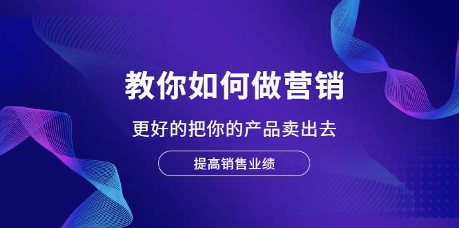 教你如何做营销，更好的把你的产品卖出去 提高销售业绩-哔搭谋事网-原创客谋事网