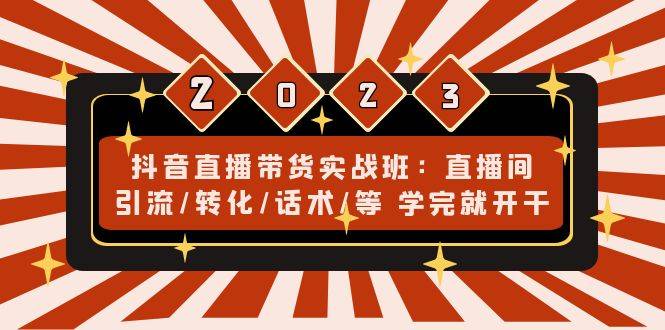 抖音直播带货实战班：直播间引流/转化/话术/等 学完就开干-哔搭谋事网-原创客谋事网