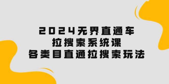 2024无界直通车·拉搜索系统课：各类目直通车 拉搜索玩法！-哔搭谋事网-原创客谋事网