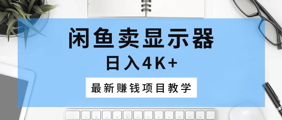 闲鱼卖显示器，日入4K+，最新赚钱项目教学-哔搭谋事网-原创客谋事网