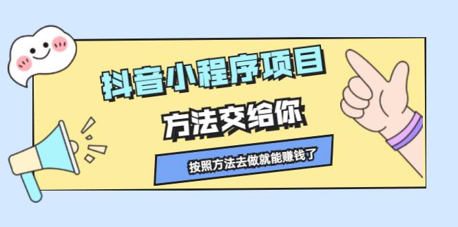 抖音小程序项目，方法交给你，按照方法去做就能赚钱了-哔搭谋事网-原创客谋事网