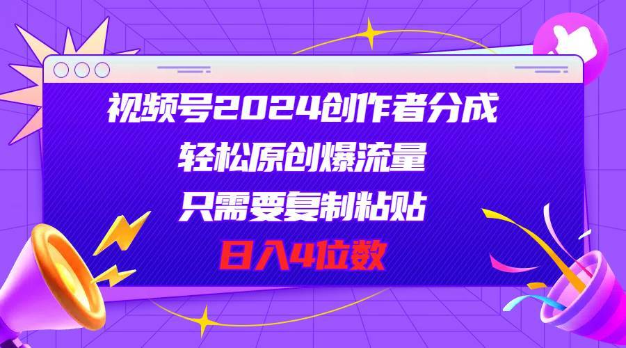 视频号2024创作者分成，轻松原创爆流量，只需要复制粘贴，日入4位数-哔搭谋事网-原创客谋事网