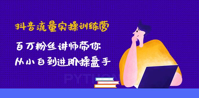 抖音流量实操训练营：百万粉丝讲师带你从小白到进阶操盘手-哔搭谋事网-原创客谋事网