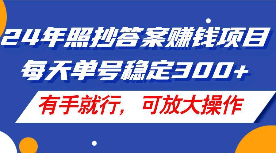 24年照抄答案赚钱项目，每天单号稳定300+，有手就行，可放大操作-哔搭谋事网-原创客谋事网