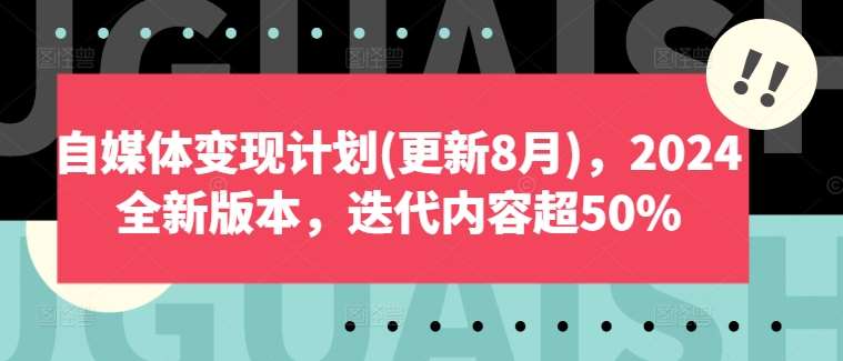 自媒体变现计划(更新8月)，2024全新版本，迭代内容超50%-哔搭谋事网-原创客谋事网