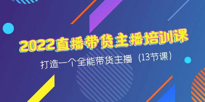 2022直播带货主播培训课，打造一个全能带货主播（13节课）-哔搭谋事网-原创客谋事网