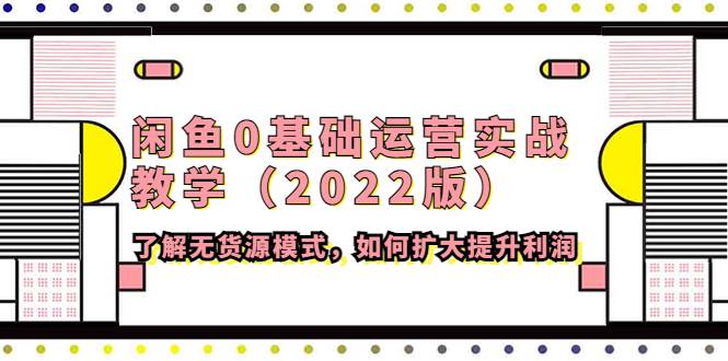 闲鱼0基础运营实战教学（2022版）了解无货源模式，如何扩大提升利润-哔搭谋事网-原创客谋事网