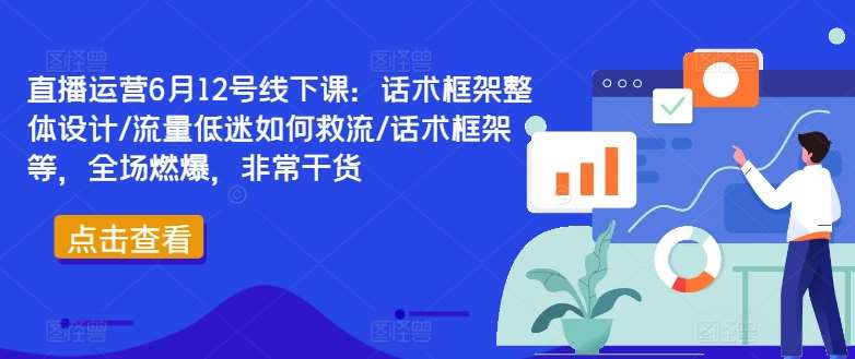 直播运营6月12号线下课：话术框架整体设计/流量低迷如何救流/话术框架等，全场燃爆，非常干货-哔搭谋事网-原创客谋事网