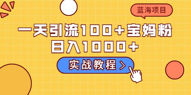 一天引流100+宝妈粉，日入1000+马上持续变现 蓝海项目（实战教程）-哔搭谋事网-原创客谋事网