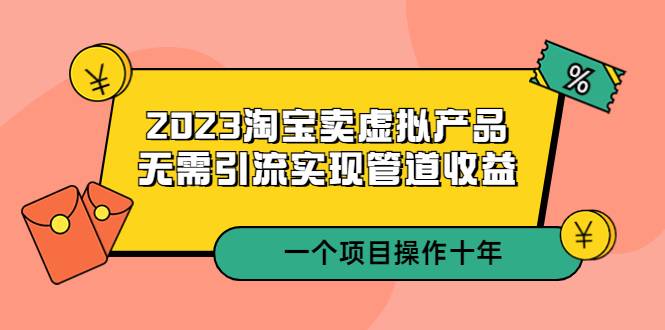 2023淘宝卖虚拟产品，无需引流实现管道收益 一个项目能操作十年-哔搭谋事网-原创客谋事网