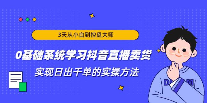 3天从小白到控盘大师，0基础系统学习抖音直播卖货 实现日出千单的实操方法-哔搭谋事网-原创客谋事网