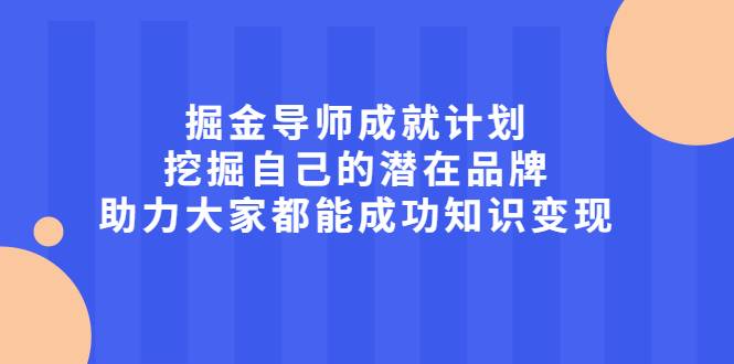 掘金导师成就计划，挖掘自己的潜在品牌，助力大家都能成功知识变现-哔搭谋事网-原创客谋事网