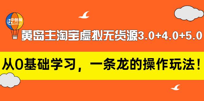 黄岛主淘宝虚拟无货源3.0+4.0+5.0：从0基础学习，一条龙的操作玩法-哔搭谋事网-原创客谋事网