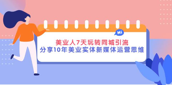 美业人7天玩转同城引流，分享10年美业实体新媒体运营思维-哔搭谋事网-原创客谋事网