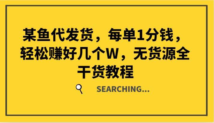 某鱼代发货，每单1分钱，轻松赚好几个W，无货源全干货教程-哔搭谋事网-原创客谋事网