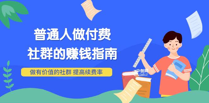 男儿国付费文章《普通人做付费社群的赚钱指南》做有价值的社群，提高续费率-哔搭谋事网-原创客谋事网