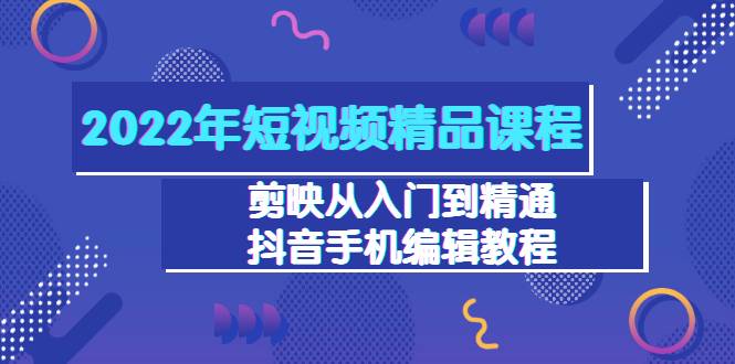 2022年短视频精品课程：剪映从入门到精通，抖音手机编辑教程（98节）-哔搭谋事网-原创客谋事网