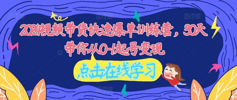 2024视频带货快速爆单训练营，30天带你从0-1起号变现-哔搭谋事网-原创客谋事网