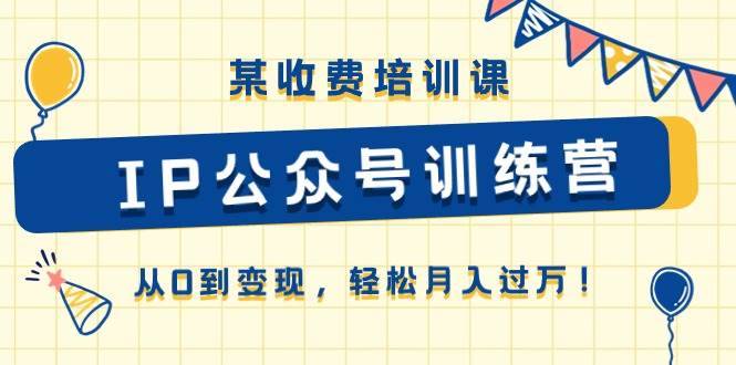 某收费培训课《IP公众号训练营》从0到变现，轻松月入过万！-哔搭谋事网-原创客谋事网