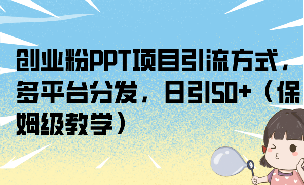 创业粉PPT项目引流方式，多平台分发，日引50+（保姆级教学）-哔搭谋事网-原创客谋事网