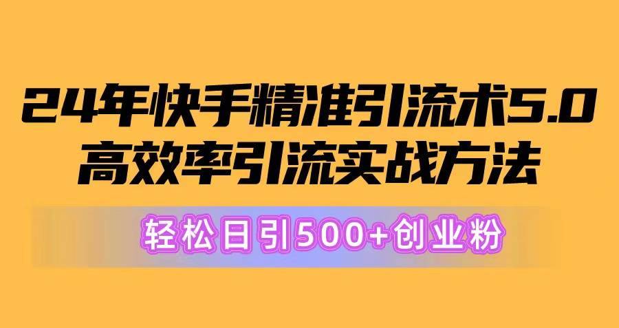 24年快手精准引流术5.0，高效率引流实战方法，轻松日引500+创业粉-哔搭谋事网-原创客谋事网