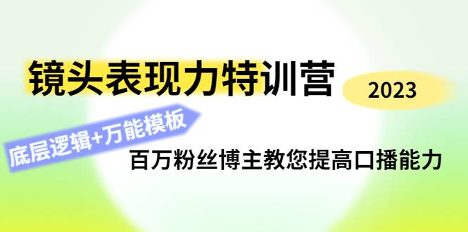 镜头表现力特训营：百万粉丝博主教您提高口播能力，底层逻辑+万能模板-哔搭谋事网-原创客谋事网