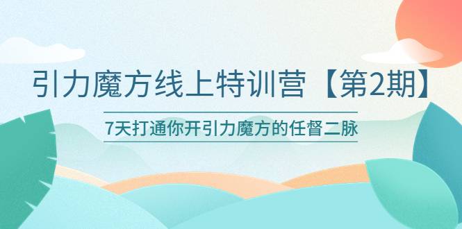 引力魔方线上特训营【第二期】五月新课，7天打通你开引力魔方的任督二脉-哔搭谋事网-原创客谋事网