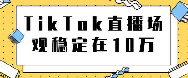 TikTok直播场观稳定在10万，导流独立站转化率1：5000实操讲解-哔搭谋事网-原创客谋事网