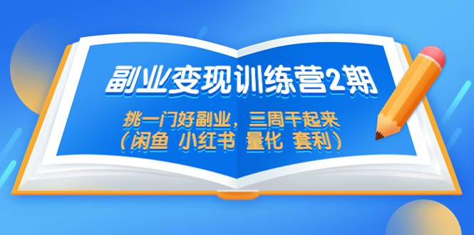 副业变现训练营2期，挑一门好副业，三周干起来（闲鱼 小红书 量化 套利）-哔搭谋事网-原创客谋事网